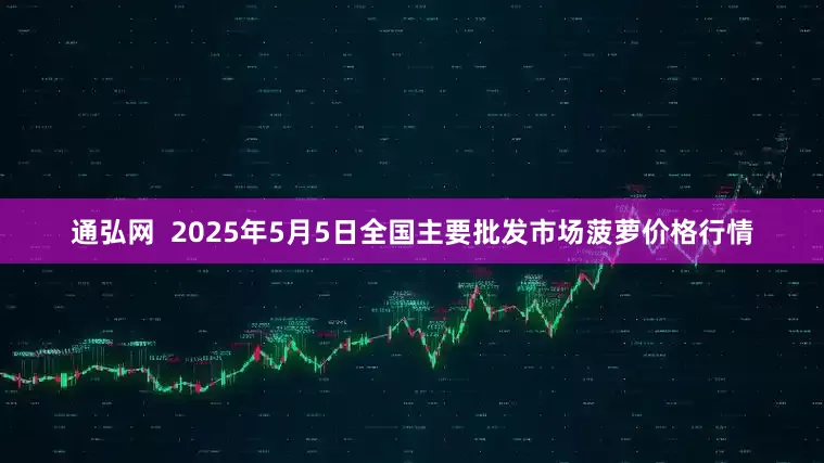 通弘网  2025年5月5日全国主要批发市场菠萝价格行情