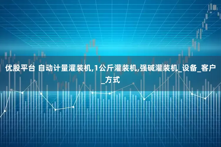优股平台 自动计量灌装机,1公斤灌装机,强碱灌装机_设备_客户_方式