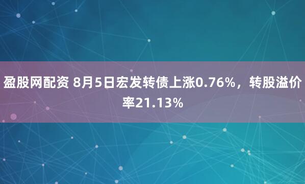 盈股网配资 8月5日宏发转债上涨0.76%，转股溢价率21.13%